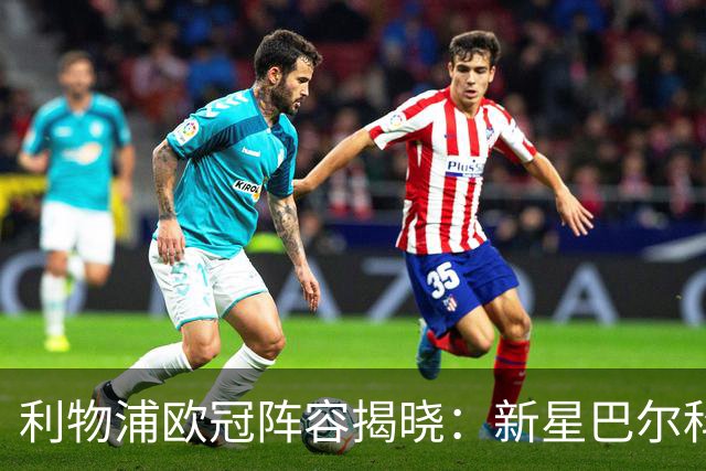 利物浦欧冠阵容揭晓：新星巴尔科拉入选，埃基蒂克与布拉德利同练兵