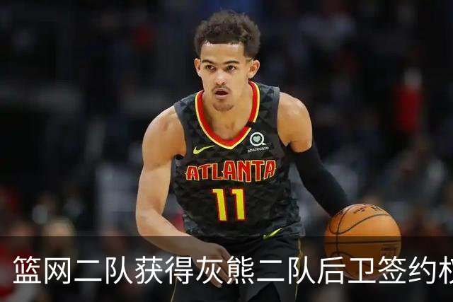 篮网二队获得灰熊二队后卫签约权，但其潜能存疑