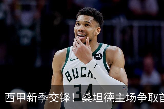 西甲新季交锋！桑坦德主场争取首胜，埃尔切状态堪忧