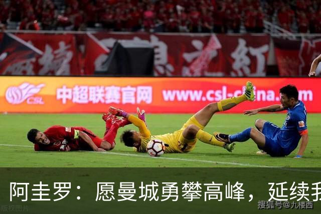 阿圭罗：愿曼城勇攀高峰，延续我们的辉煌